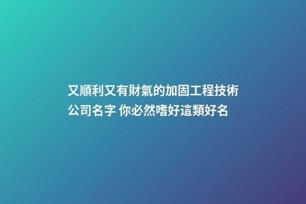 又順利又有財氣的加固工程技術公司名字 你必然嗜好這類好名-第1張-公司起名-玄機派